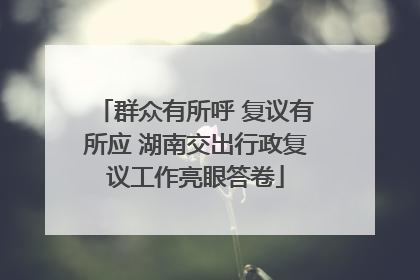 群众有所呼 复议有所应 湖南交出行政复议工作亮眼答卷