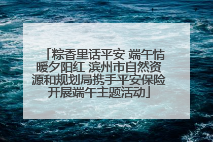 粽香里话平安 端午情暖夕阳红 滨州市自然资源和规划局携手平安保险开展端午主题活动