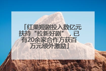 红果短剧投入数亿元扶持“拉新好剧”，已有20余家合作方获百万元额外激励