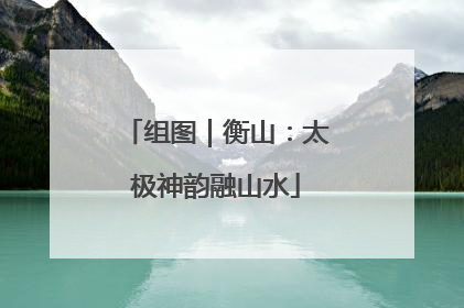 组图｜衡山：太极神韵融山水