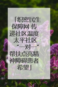 织密民生保障网 传递社区温度 太平社区“一对一”帮扶点亮精神障碍患者希望