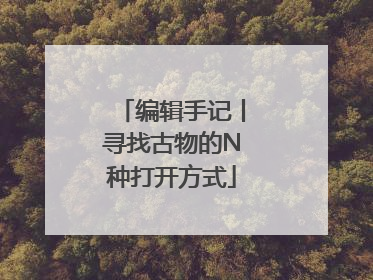编辑手记丨寻找古物的N种打开方式