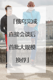 俄乌完成直接会谈后首批大规模换俘