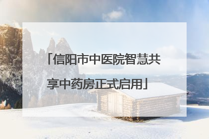 信阳市中医院智慧共享中药房正式启用