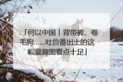 何以中国丨背带裤、卷毛狗……吐鲁番出土的这幅童趣图看点十足