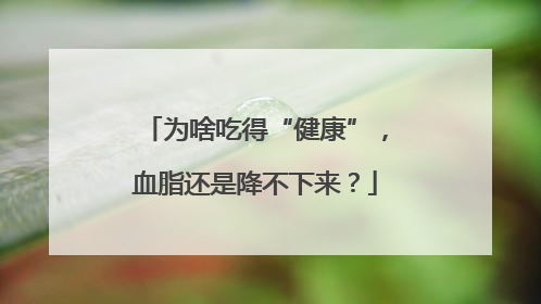 为啥吃得“健康”，血脂还是降不下来？