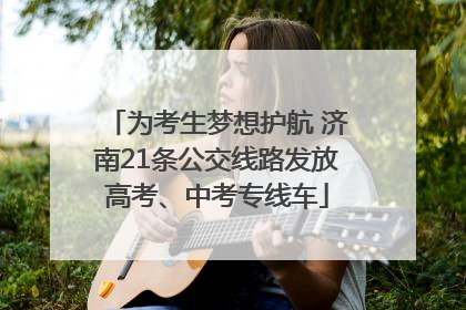 为考生梦想护航 济南21条公交线路发放高考、中考专线车