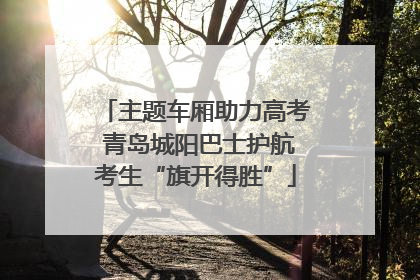 主题车厢助力高考 青岛城阳巴士护航考生“旗开得胜”