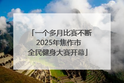 一个多月比赛不断 2025年焦作市全民健身大赛开幕