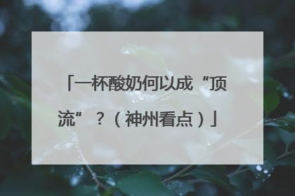 一杯酸奶何以成“顶流”？（神州看点）