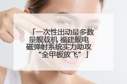 一次性出动最多数量舰载机 福建舰电磁弹射系统实力助攻“全甲板放飞”