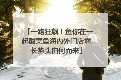 一路狂飙！鱼你在一起酸菜鱼海内外门店增长势头由何而来
