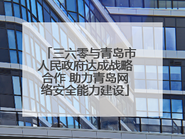 三六零与青岛市人民政府达成战略合作 助力青岛网络安全能力建设