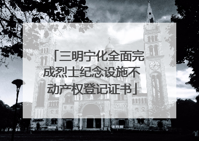 三明宁化全面完成烈士纪念设施不动产权登记证书