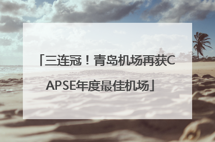 三连冠！青岛机场再获CAPSE年度最佳机场