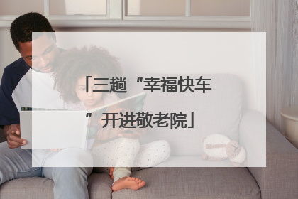三趟“幸福快车”开进敬老院