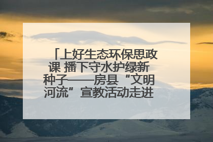 上好生态环保思政课 播下守水护绿新种子——房县“文明河流”宣教活动走进八一希望小学