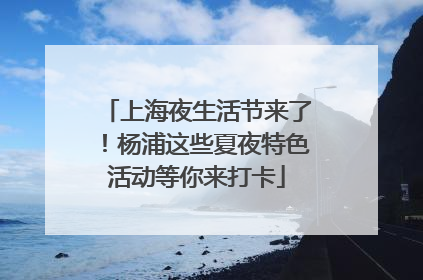 上海夜生活节来了！杨浦这些夏夜特色活动等你来打卡