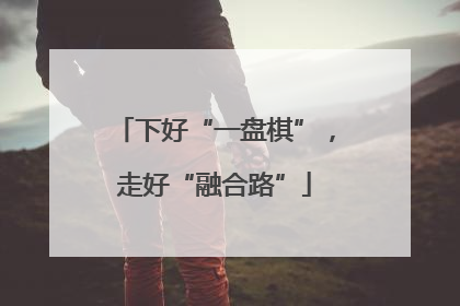 下好“一盘棋”，走好“融合路”