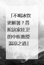 不喝冰饮更解暑？普陀这家社卫的中医教授温凉之道