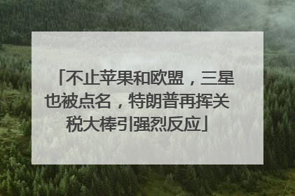 不止苹果和欧盟，三星也被点名，特朗普再挥关税大棒引强烈反应