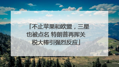 不止苹果和欧盟，三星也被点名 特朗普再挥关税大棒引强烈反应