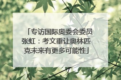 专访国际奥委会委员张虹：考文垂让奥林匹克未来有更多可能性