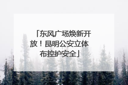 东风广场焕新开放！昆明公安立体布控护安全