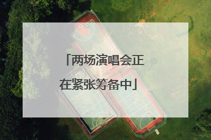 两场演唱会正在紧张筹备中