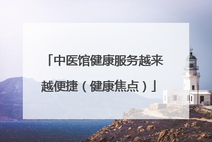 中医馆健康服务越来越便捷（健康焦点）