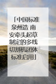 中国标准泉州造 南安牵头起草制定的多线切割机团体标准启用