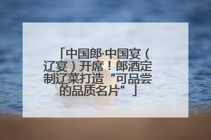 中国郎·中国宴（辽宴）开席！郎酒定制辽菜打造“可品尝的品质名片”
