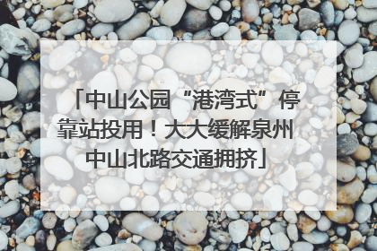 中山公园“港湾式”停靠站投用！大大缓解泉州中山北路交通拥挤