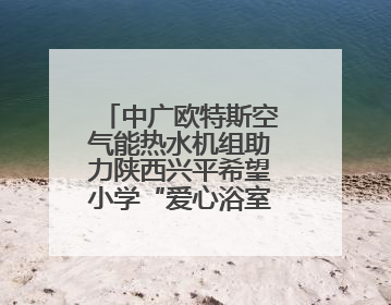 中广欧特斯空气能热水机组助力陕西兴平希望小学“爱心浴室”建设