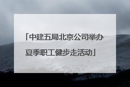 中建五局北京公司举办夏季职工健步走活动