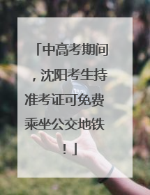中高考期间，沈阳考生持准考证可免费乘坐公交地铁！