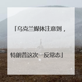 乌克兰媒体注意到，特朗普这次一反常态