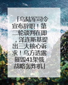乌陆军司令宣布辞职！第二轮谈判在即，泽连斯基提出三大核心诉求！乌方透露摧毁41架俄战略轰炸机