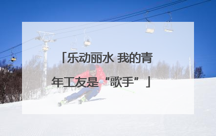乐动丽水 我的青年工友是“歌手”