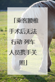 乘客腰椎手术后无法行动 列车人员携手关照