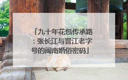 九十年花包传承路：张长江与晋江老字号的闽南婚俗密码