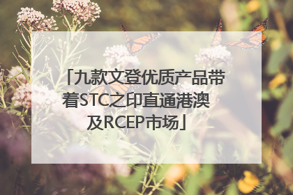 九款文登优质产品带着STC之印直通港澳及RCEP市场