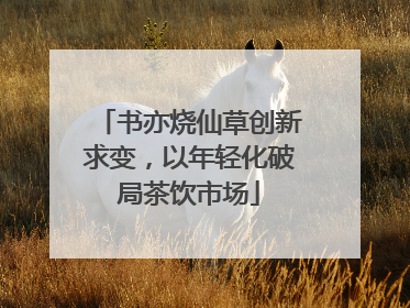 书亦烧仙草创新求变，以年轻化破局茶饮市场