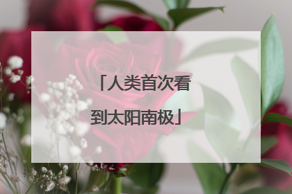 人类首次看到太阳南极