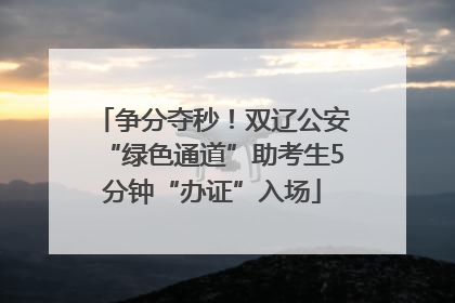 争分夺秒！双辽公安“绿色通道”助考生5分钟“办证”入场