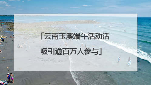 云南玉溪端午活动活吸引逾百万人参与