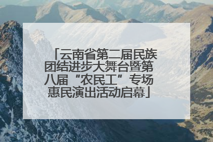 云南省第二届民族团结进步大舞台暨第八届“农民工”专场惠民演出活动启幕