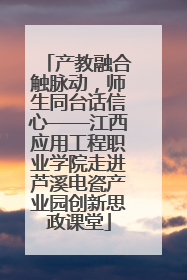产教融合触脉动，师生同台话信心——江西应用工程职业学院走进芦溪电瓷产业园创新思政课堂