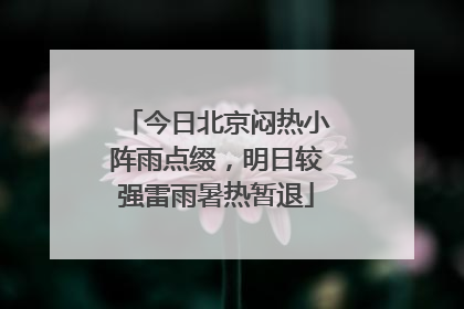 今日北京闷热小阵雨点缀，明日较强雷雨暑热暂退