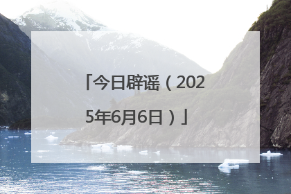 今日辟谣（2025年6月6日）